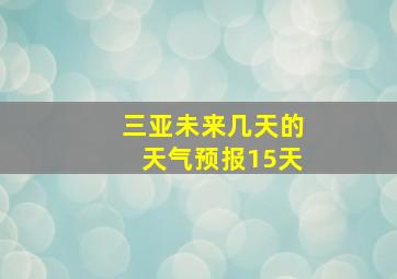 三亚未来几天的天气预报15天