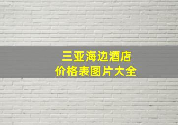 三亚海边酒店价格表图片大全