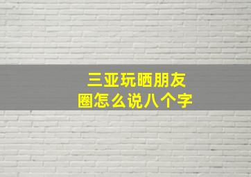 三亚玩晒朋友圈怎么说八个字