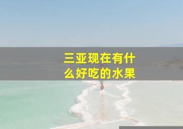 三亚现在有什么好吃的水果