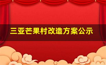 三亚芒果村改造方案公示