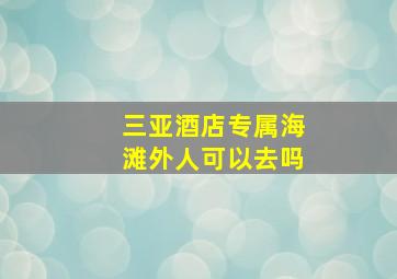 三亚酒店专属海滩外人可以去吗