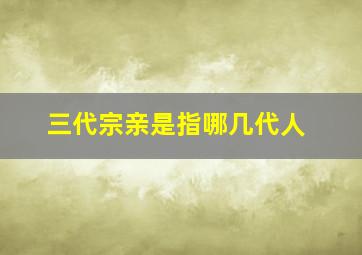 三代宗亲是指哪几代人