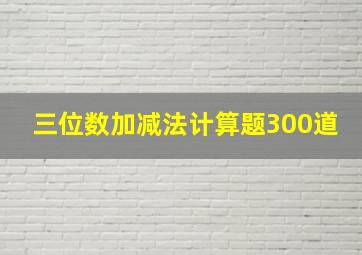 三位数加减法计算题300道