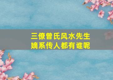 三僚曾氏风水先生嫡系传人都有谁呢