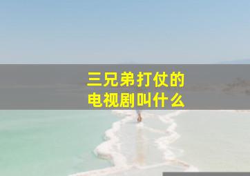 三兄弟打仗的电视剧叫什么