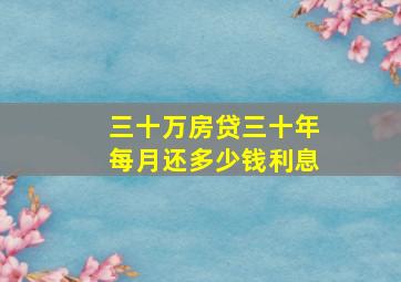 三十万房贷三十年每月还多少钱利息