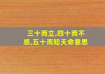 三十而立,四十而不惑,五十而知天命意思