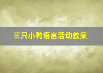 三只小鸭语言活动教案