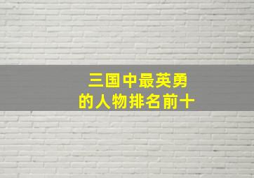 三国中最英勇的人物排名前十