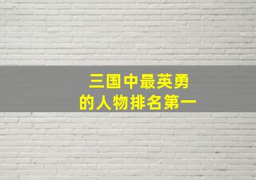 三国中最英勇的人物排名第一