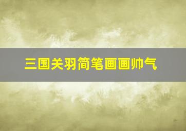 三国关羽简笔画画帅气