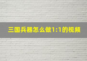 三国兵器怎么做1:1的视频