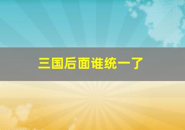 三国后面谁统一了