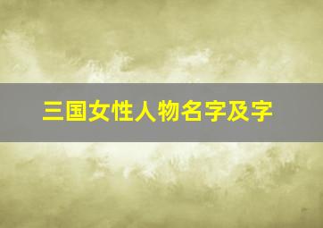 三国女性人物名字及字