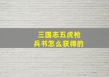 三国志五虎枪兵书怎么获得的