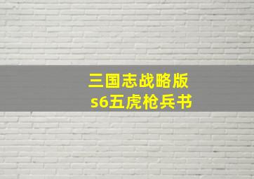 三国志战略版s6五虎枪兵书