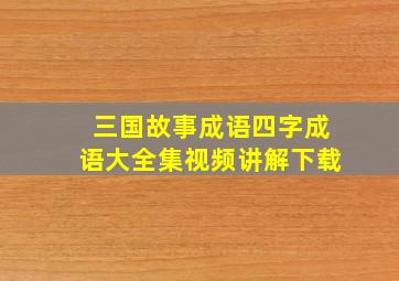 三国故事成语四字成语大全集视频讲解下载