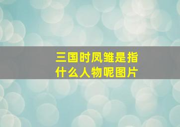 三国时凤雏是指什么人物呢图片