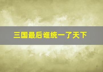 三国最后谁统一了天下