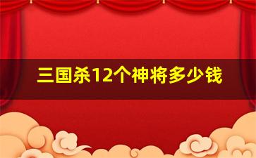 三国杀12个神将多少钱