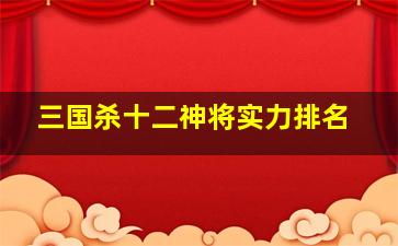 三国杀十二神将实力排名