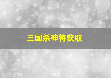 三国杀神将获取