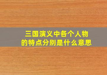 三国演义中各个人物的特点分别是什么意思