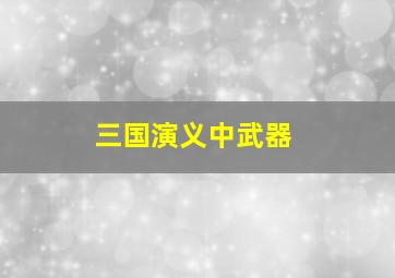 三国演义中武器