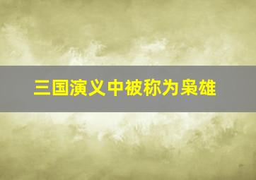 三国演义中被称为枭雄