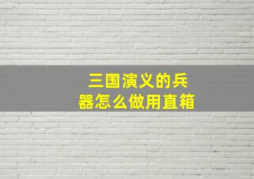 三国演义的兵器怎么做用直箱