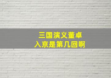 三国演义董卓入京是第几回啊