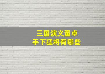 三国演义董卓手下猛将有哪些