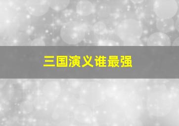 三国演义谁最强