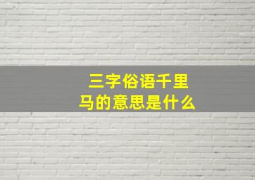 三字俗语千里马的意思是什么