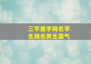 三字叠字网名学生网名男生霸气