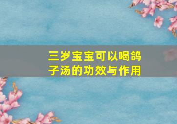 三岁宝宝可以喝鸽子汤的功效与作用