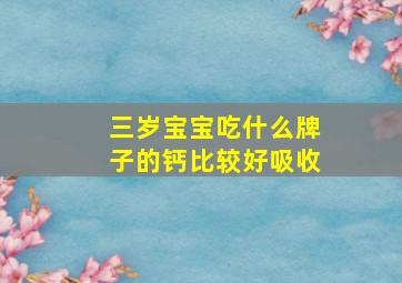 三岁宝宝吃什么牌子的钙比较好吸收