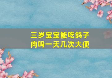 三岁宝宝能吃鸽子肉吗一天几次大便