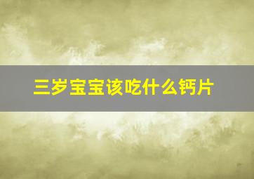 三岁宝宝该吃什么钙片