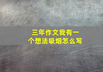 三年作文我有一个想法吸烟怎么写