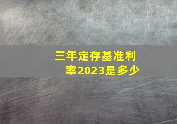 三年定存基准利率2023是多少