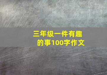 三年级一件有趣的事100字作文