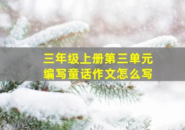 三年级上册第三单元编写童话作文怎么写