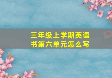 三年级上学期英语书第六单元怎么写