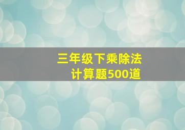 三年级下乘除法计算题500道