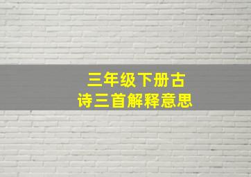 三年级下册古诗三首解释意思