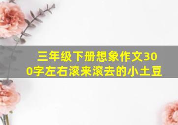 三年级下册想象作文300字左右滚来滚去的小土豆