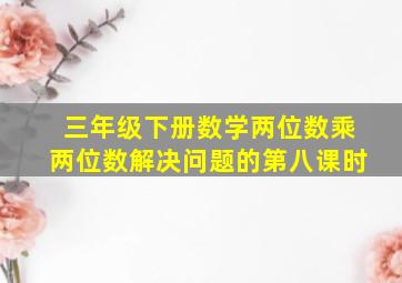 三年级下册数学两位数乘两位数解决问题的第八课时