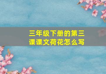 三年级下册的第三课课文荷花怎么写